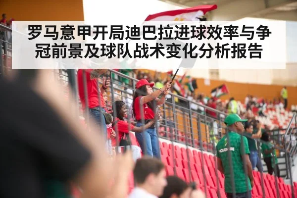 罗马意甲开局迪巴拉进球效率与争冠前景及球队战术变化分析报告